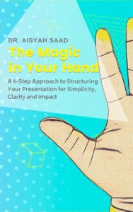 The Magic in Your Hand, A 5-Step Approach in Structure Your Presentation for Simplicity, Clarity and Impact