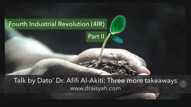 3 more takeaways - Fourth industrial revolution talk by Dr Afifi Al-Akiti. www.draisyah.com